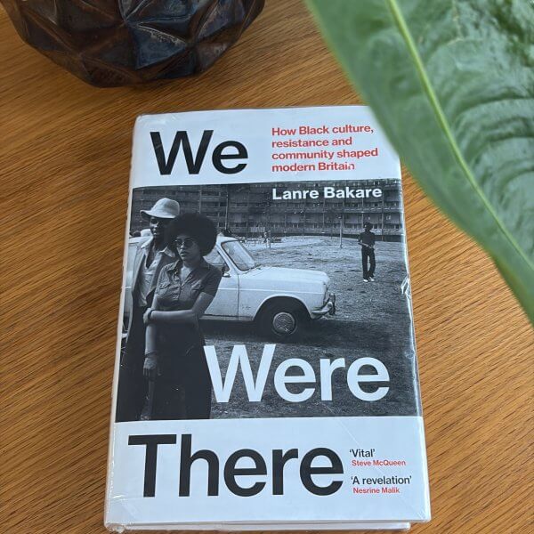 We Were There: How Black Culture, Community, and Resistance Shaped Modern Britain by Lanre Bakare